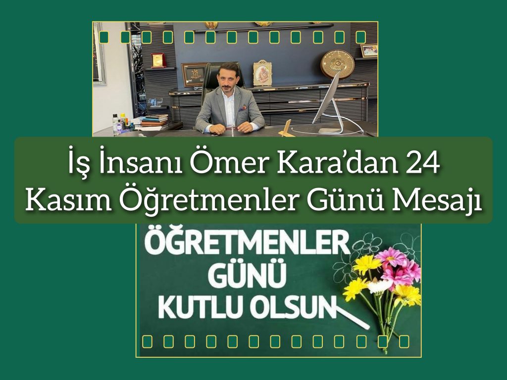 İş İnsanı Ömer Kara 24 Kasım öğretmenler günü dolayısıyla bir mesaj yayınladı