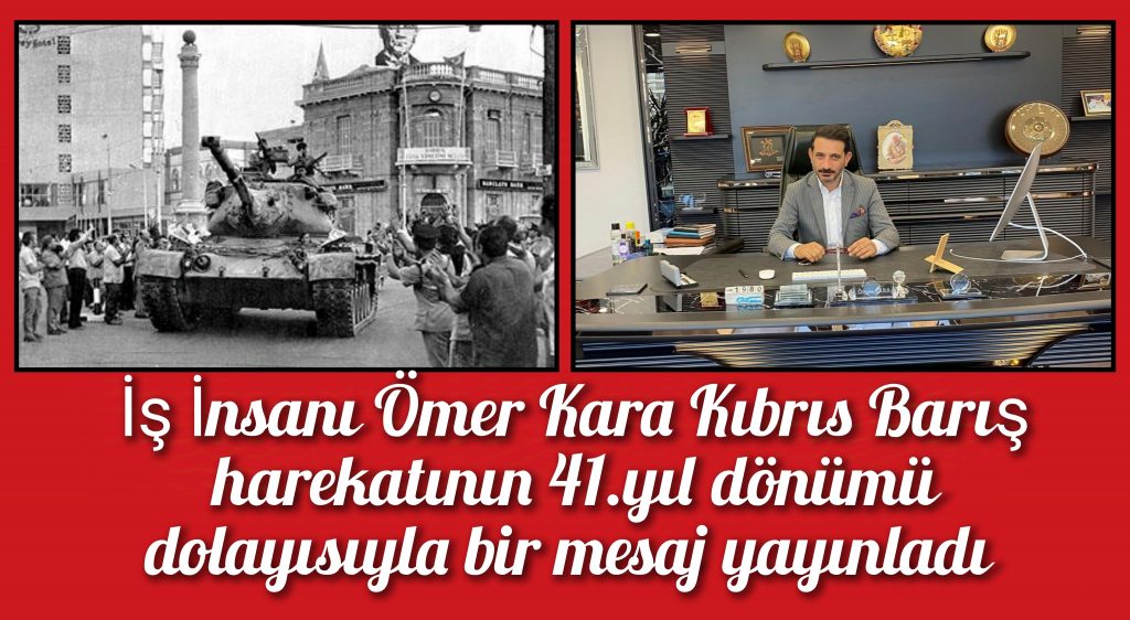 İş İnsanı Ömer Kara Kıbrıs Barış harekatının 41.yıl dönümü dolayısıyla bir mesaj yayınladı
