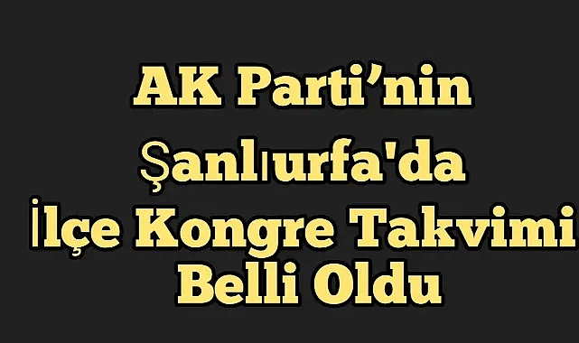 AK Parti’nin Şanlıurfa’da İlçe Kongre Takvimi Belli Oldu
