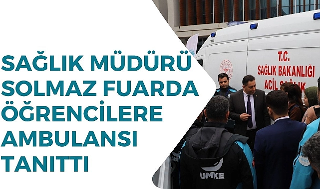 Sağlık müdürü Solmaz Fuarda Öğrencilere Ambulansı tanıttı