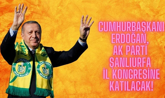 Cumhurbaşkanı Erdoğan, AK Parti Şanlıurfa il Kongresine Katılacak!