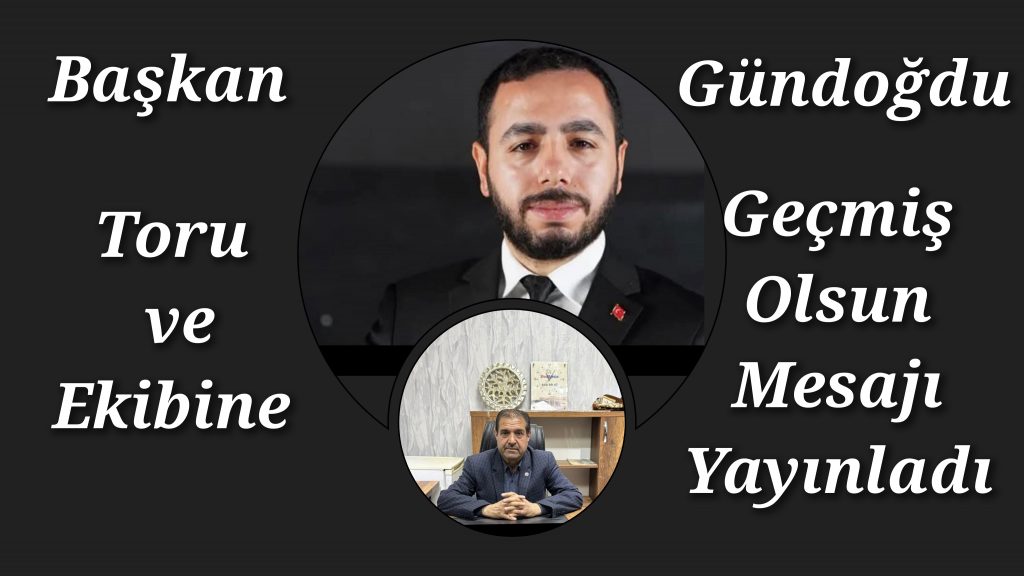 Başkan Gündoğdu Abdurrahim Toru ve Ekibine Geçmiş Olsun Mesajı yayınladı