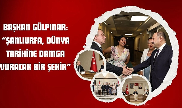 Başkan Gülpınar: “Şanlıurfa, Dünya Tarihine Damga Vuracak Bir Şehir”