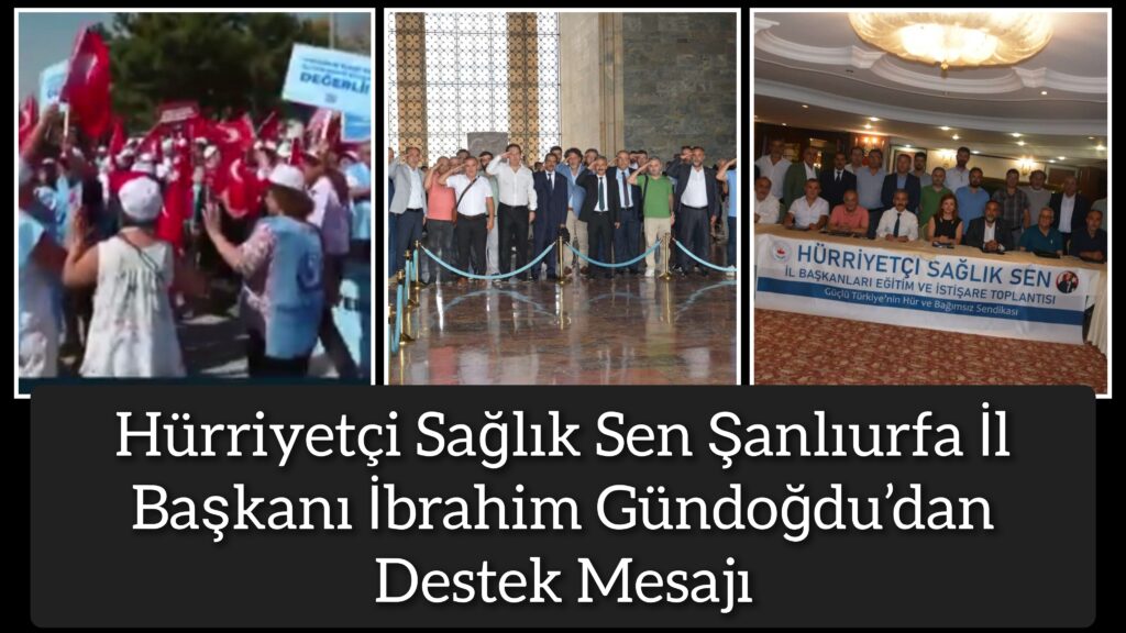 Hürriyetçi Sağlık Sen Şanlıurfa İl Başkanı İbrahim Gündoğdu’dan Destek Mesajı