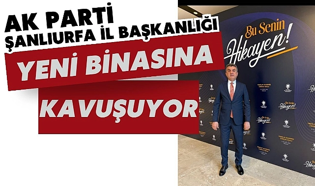 AK Parti Şanlıurfa İl Başkanlığı Yeni Binasına Taşınıyor