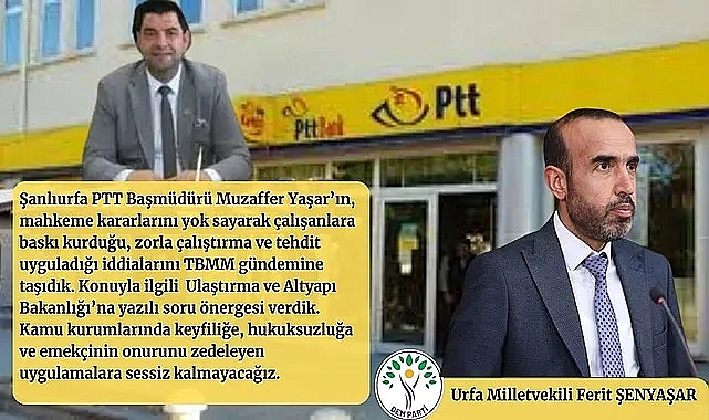 Şenyaşar’dan Bakana soru yağmuru: “Şanlıurfa PTT’de hukuk devleti askıya mı alındı?”