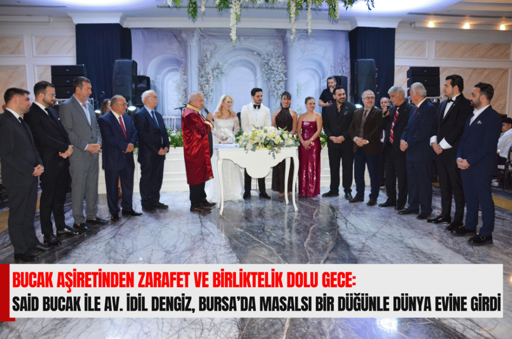 Bucak Aşiretinden Zarafet ve Birliktelik Dolu Gece:Said Bucak ile Av. İdil Dengiz, Bursa’da Masalsı Bir Düğünle Dünya Evine Girdi
