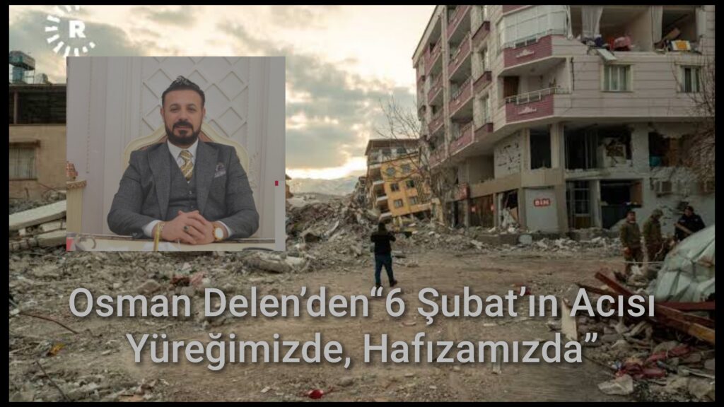 Osman Delen’den“6 Şubat’ın Acısı Yüreğimizde, Hafızamızda”