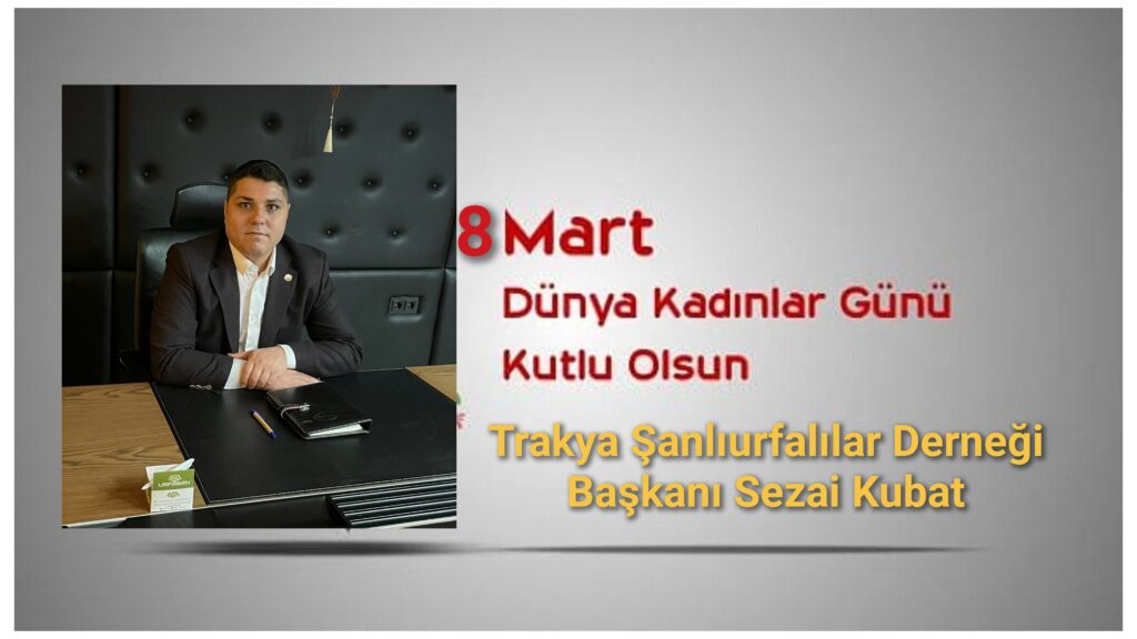 Trakya Şanlıurfalılar Derneği Başkanı Sezai Kubat’tan 8 Mart Dünya Kadınlar Günü Mesajı