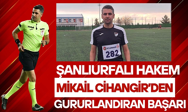 Şanlıurfalı Hakem Mikail Cihangir’den Gururlandıran Başarı