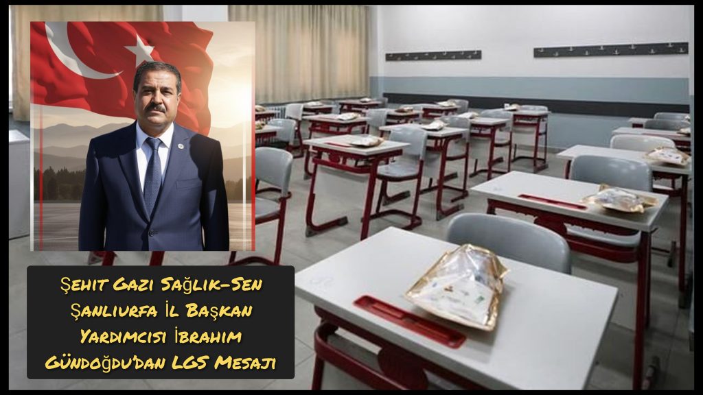 Şehit Gazi Sağlık-Sen Şanlıurfa İl Başkan Yardımcısı İbrahim Gündoğdu’dan LGS Mesajı