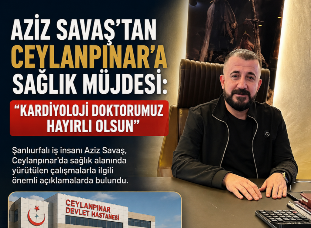 Aziz Savaş’tan Ceylanpınar’a Sağlık Müjdesi: