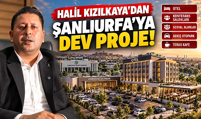 Halil Kızılkaya’dan Şanlıurfa’ya Dev Proje: Otel, Konferans Salonları ve Sosyal Yaşam Merkezi!