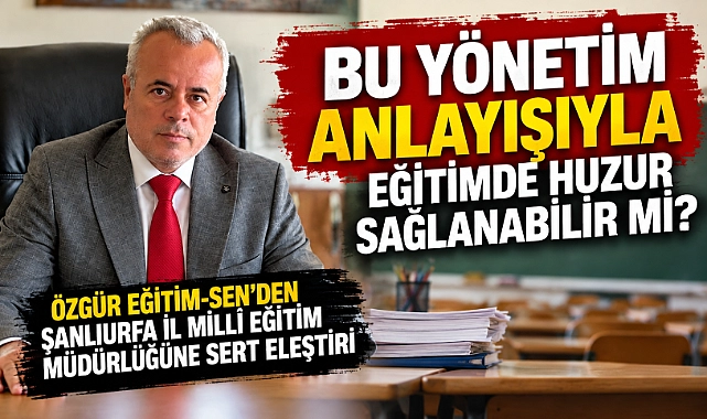 Özgür Eğitim-Sen’den Şanlıurfa İl Millî Eğitim Müdürlüğüne Sert Eleştiri: “Bu Yönetim Anlayışıyla Eğitimde Huzur Sağlanabilir mi?”