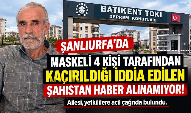 Şanlıurfa’da Maskeli 4 Kişi Tarafından Kaçırıldığı İddia Edilen Şahıstan Haber Alınamıyor!