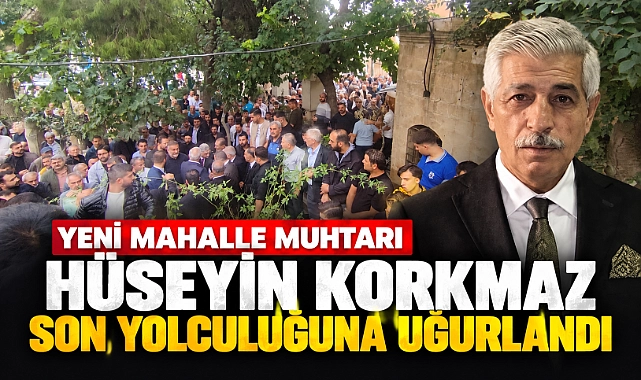 Yeni Mahalle Muhtarı Hüseyin Korkmaz Son Yolculuğuna Uğurlandı